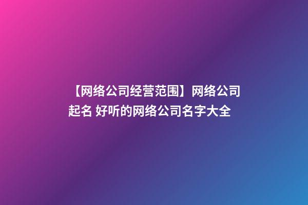 【网络公司经营范围】网络公司起名 好听的网络公司名字大全-第1张-公司起名-玄机派